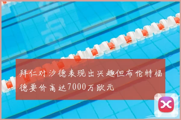 拜仁对沙德表现出兴趣但布伦特福德要价高达7000万欧元