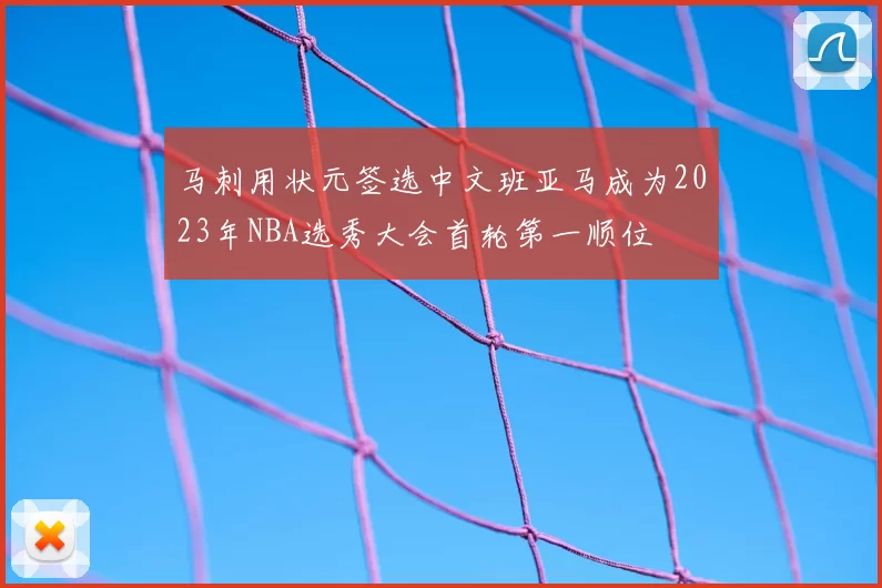 马刺用状元签选中文班亚马成为2023年NBA选秀大会首轮第一顺位
