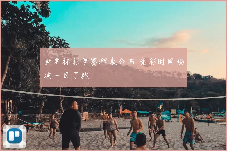 世界杯彩票赛程表公布 竞彩时间场次一目了然