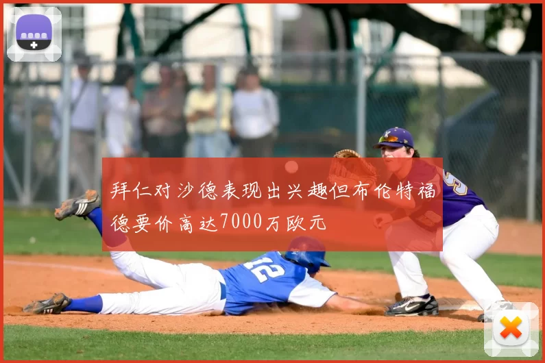 拜仁对沙德表现出兴趣但布伦特福德要价高达7000万欧元