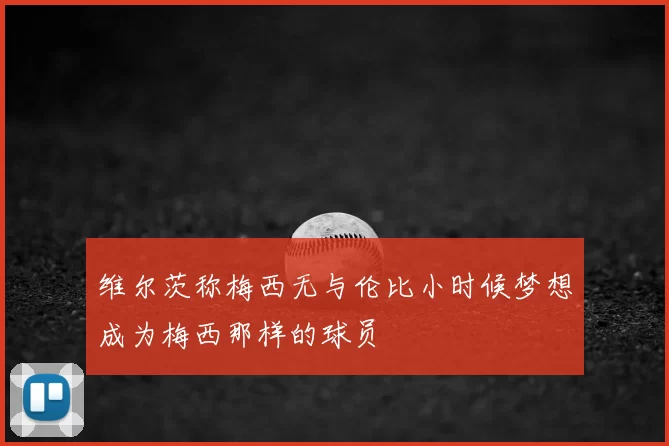 维尔茨称梅西无与伦比小时候梦想成为梅西那样的球员