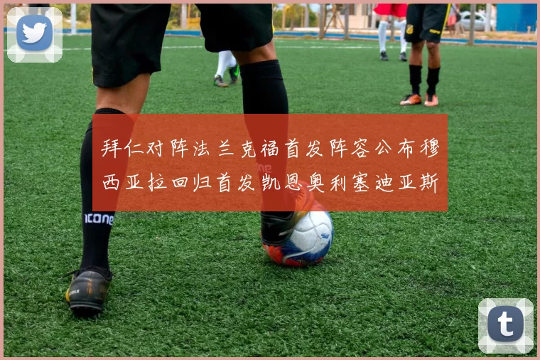 拜仁对阵法兰克福首发阵容公布穆西亚拉回归首发凯恩奥利塞迪亚斯出战