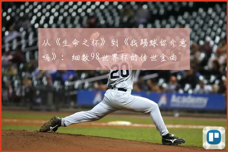 从《生命之杯》到《我踢球你介意吗》：细数98世界杯的传世金曲