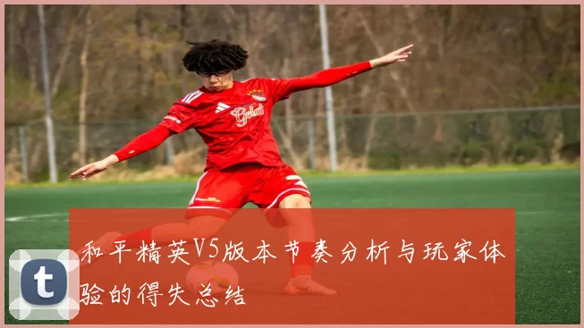 和平精英V5版本节奏分析与玩家体验的得失总结