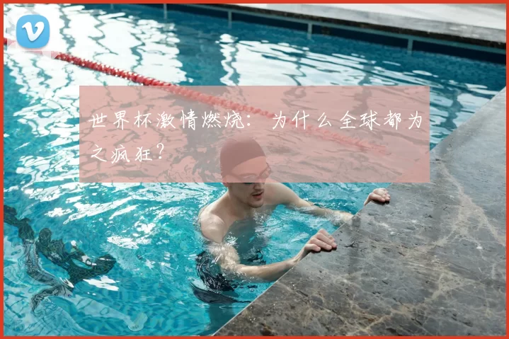 世界杯激情燃烧:为什么全球都为之疯狂?