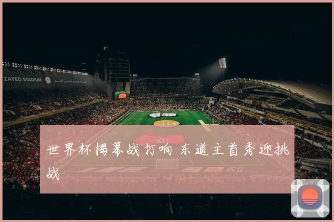 世界杯揭幕战打响 东道主首秀迎挑战