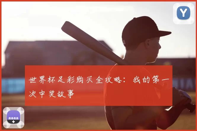 世界杯足彩购买全攻略：我的第一次中奖故事