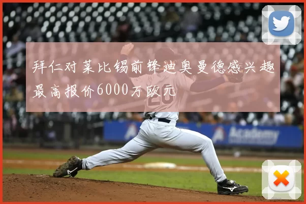拜仁对莱比锡前锋迪奥曼德感兴趣最高报价6000万欧元