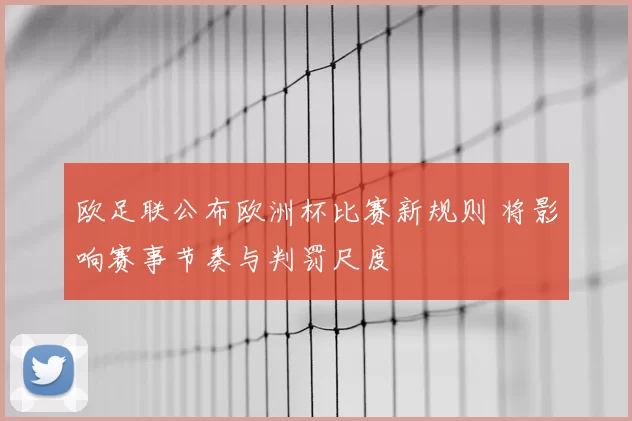 欧足联公布欧洲杯比赛新规则 将影响赛事节奏与判罚尺度