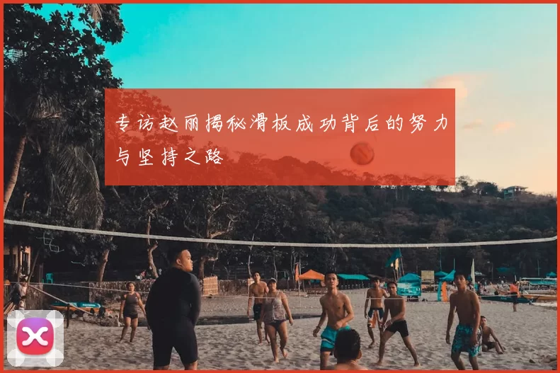 专访赵丽揭秘滑板成功背后的努力与坚持之路