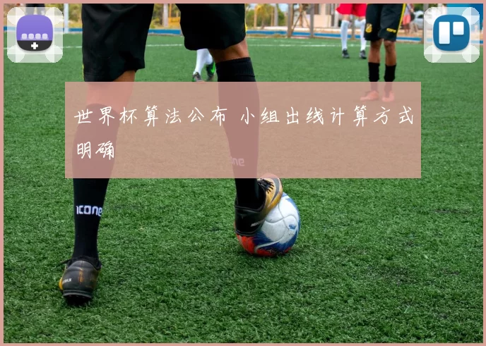 世界杯算法公布 小组出线计算方式明确