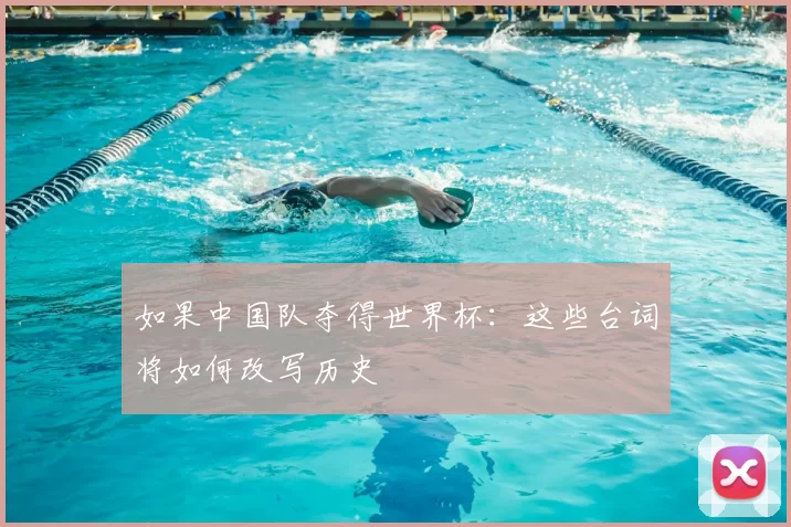 如果中国队夺得世界杯:这些台词将如何改写历史