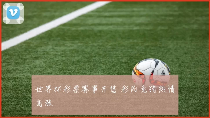 世界杯彩票赛事开售 彩民竞猜热情高涨