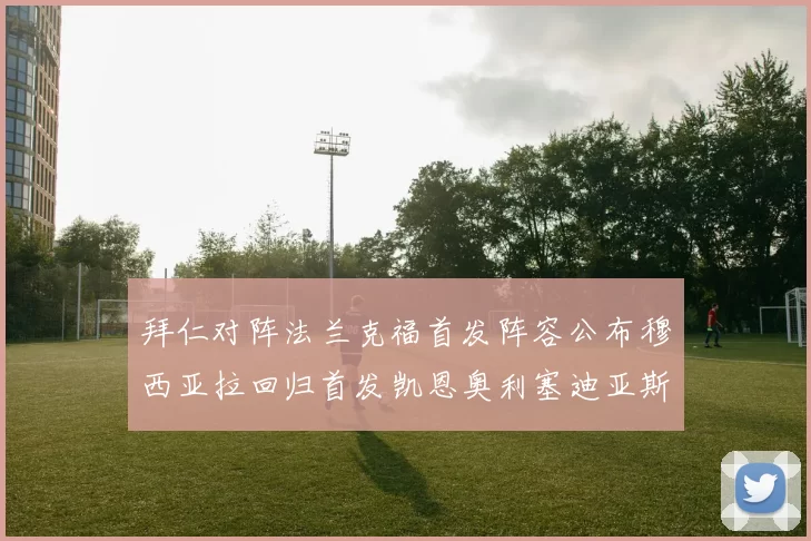 拜仁对阵法兰克福首发阵容公布穆西亚拉回归首发凯恩奥利塞迪亚斯出战