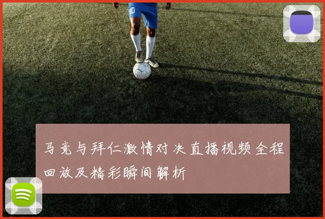 马竞与拜仁激情对决直播视频全程回放及精彩瞬间解析