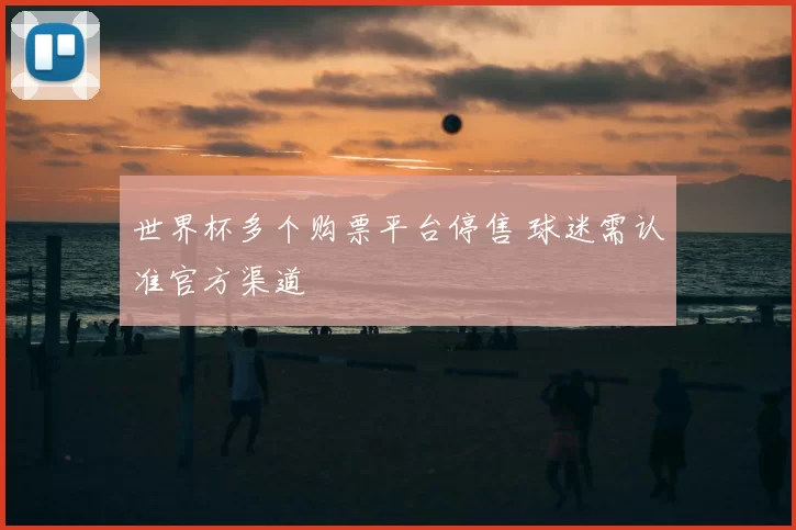 世界杯多个购票平台停售 球迷需认准官方渠道