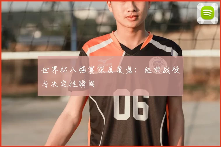 世界杯八强赛深度复盘：经典战役与决定性瞬间