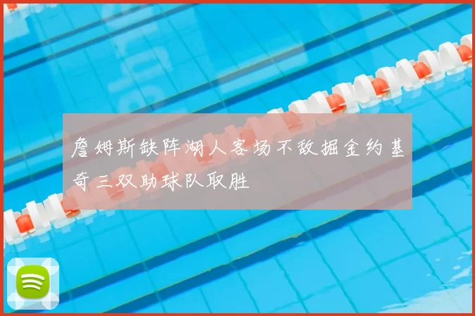 詹姆斯缺阵湖人客场不敌掘金约基奇三双助球队取胜