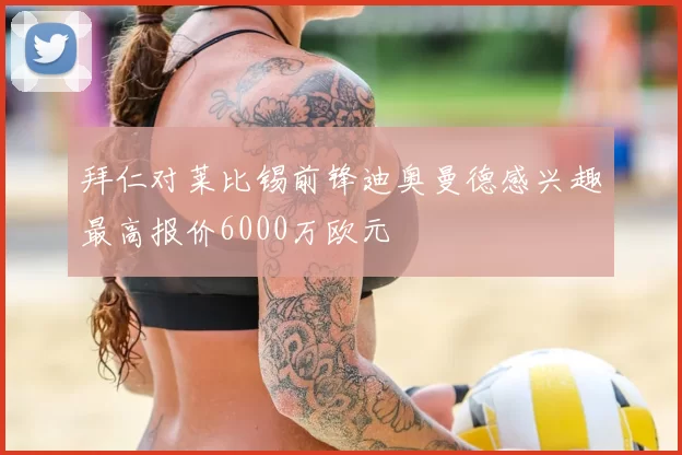 拜仁对莱比锡前锋迪奥曼德感兴趣最高报价6000万欧元