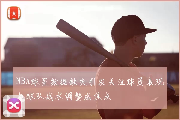 NBA球星数据缺失引发关注球员表现与球队战术调整成焦点