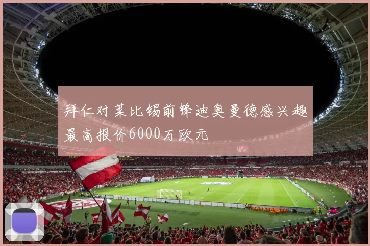 拜仁对莱比锡前锋迪奥曼德感兴趣最高报价6000万欧元