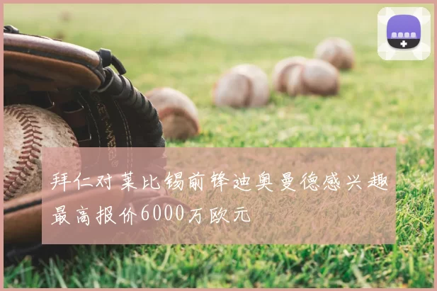 拜仁对莱比锡前锋迪奥曼德感兴趣最高报价6000万欧元