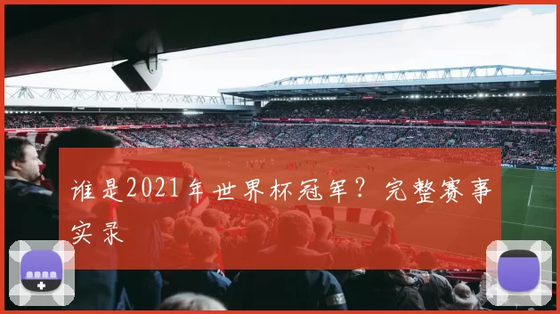 谁是2021年世界杯冠军？完整赛事实录