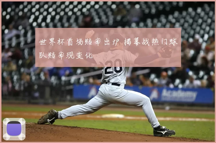 世界杯首场赔率出炉 揭幕战热门球队赔率现变化