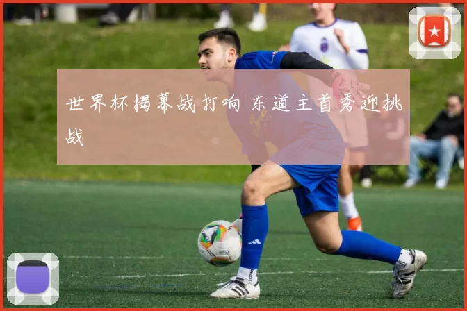 世界杯揭幕战打响 东道主首秀迎挑战