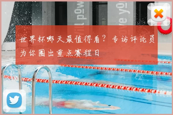 世界杯哪天最值得看？专访评论员为你圈出重点赛程日