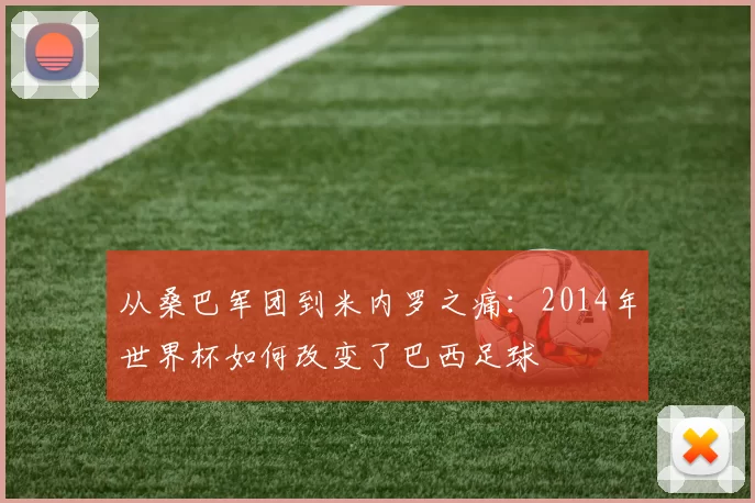 从桑巴军团到米内罗之痛：2014年世界杯如何改变了巴西足球