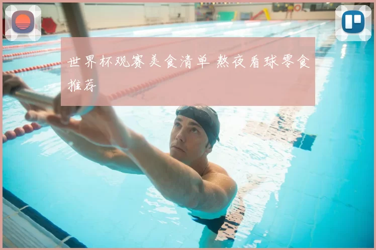 世界杯观赛美食清单 熬夜看球零食推荐