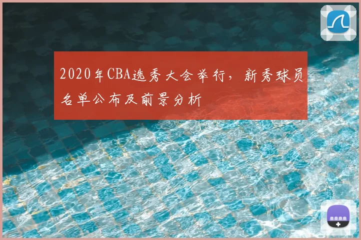 2020年CBA选秀大会举行，新秀球员名单公布及前景分析