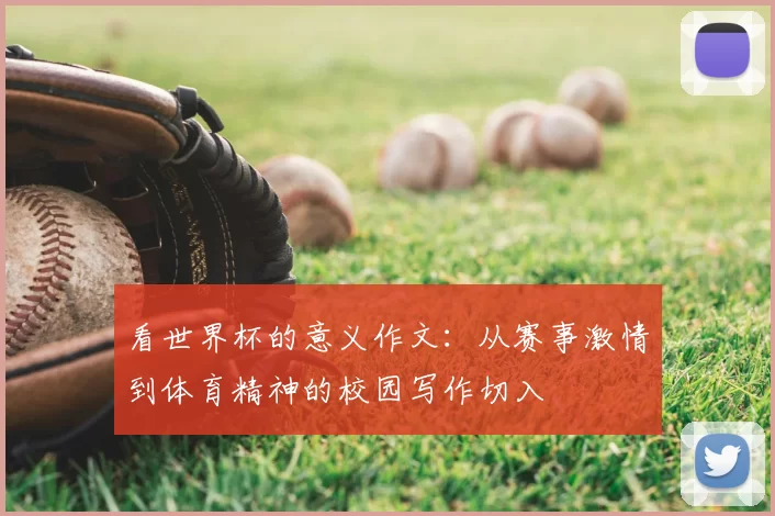 看世界杯的意义作文:从赛事激情到体育精神的校园写作切入