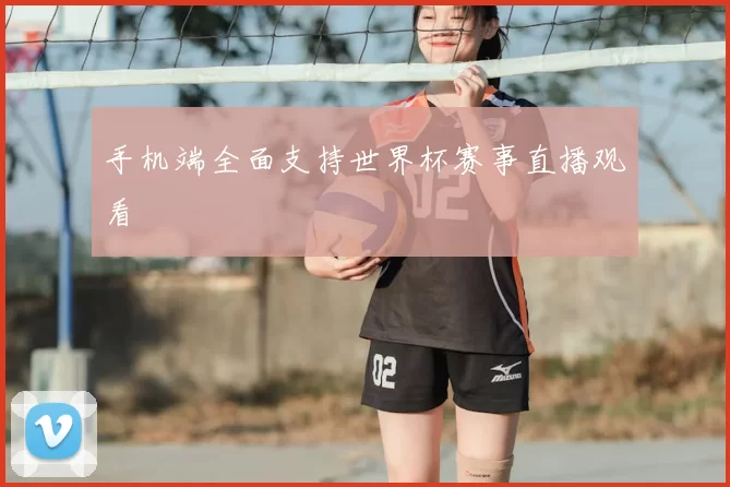 手机端全面支持世界杯赛事直播观看
