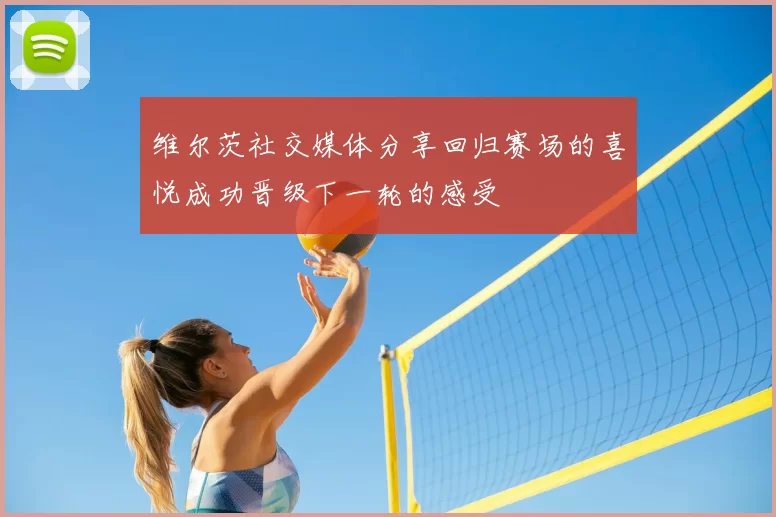 维尔茨社交媒体分享回归赛场的喜悦成功晋级下一轮的感受