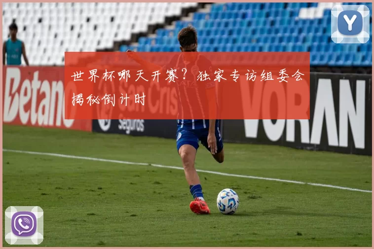 世界杯哪天开赛？独家专访组委会揭秘倒计时