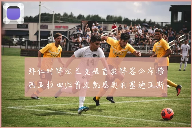 拜仁对阵法兰克福首发阵容公布穆西亚拉回归首发凯恩奥利塞迪亚斯出战