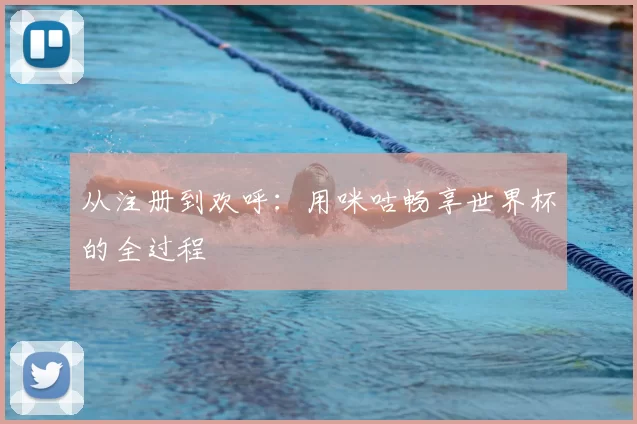 从注册到欢呼:用咪咕畅享世界杯的全过程