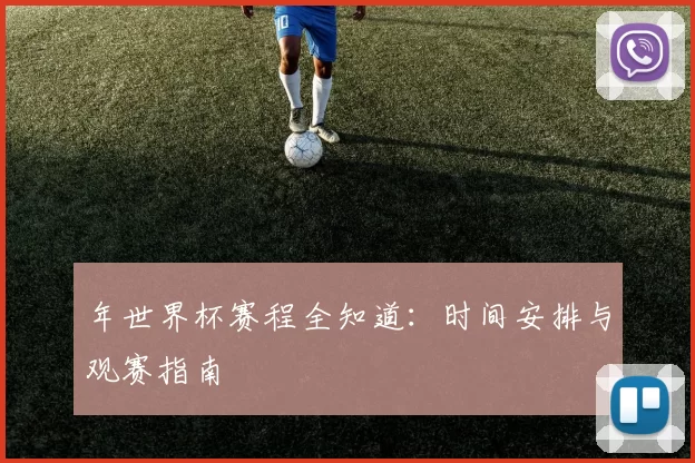 年世界杯赛程全知道：时间安排与观赛指南