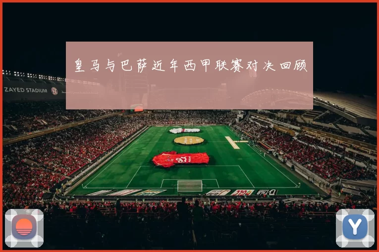 皇马与巴萨近年西甲联赛对决回顾