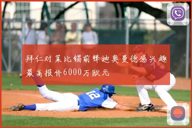 拜仁对莱比锡前锋迪奥曼德感兴趣最高报价6000万欧元