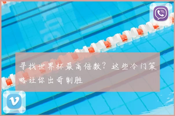 寻找世界杯最高倍数?这些冷门策略让你出奇制胜