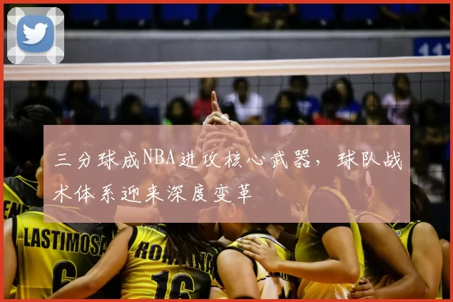 三分球成NBA进攻核心武器,球队战术体系迎来深度变革
