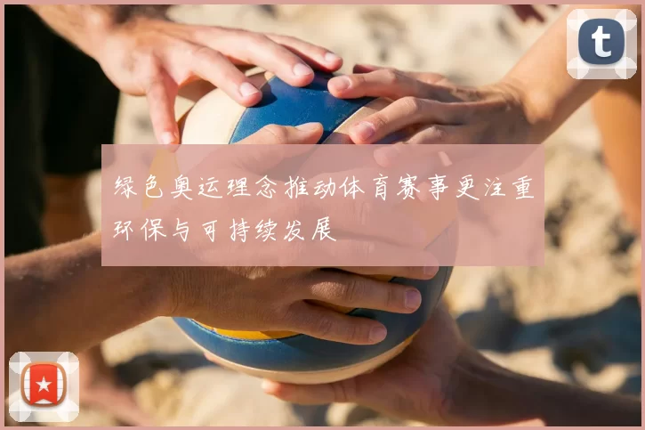 绿色奥运理念推动体育赛事更注重环保与可持续发展