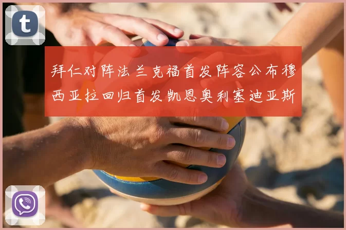 拜仁对阵法兰克福首发阵容公布穆西亚拉回归首发凯恩奥利塞迪亚斯出战