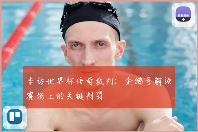 专访世界杯传奇裁判：企鹅号解读赛场上的关键判罚
