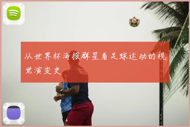 从世界杯海报群星看足球运动的视觉演变史