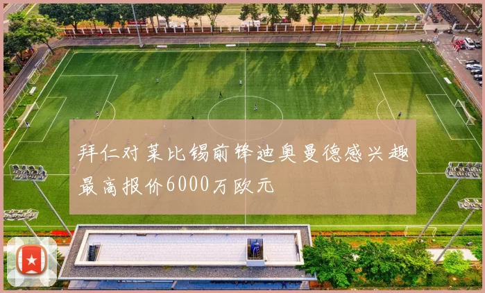 拜仁对莱比锡前锋迪奥曼德感兴趣最高报价6000万欧元