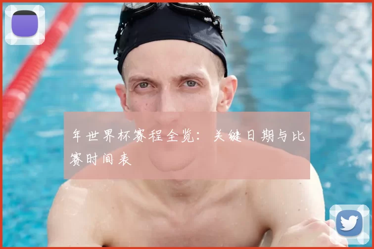 年世界杯赛程全览:关键日期与比赛时间表